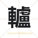 轤怎么读-轤字的意思-轤的含义-轤字起名