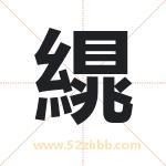 繉怎么读-繉字的意思-繉的含义-繉字起名